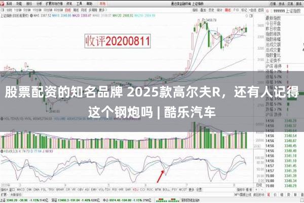 股票配资的知名品牌 2025款高尔夫R，还有人记得这个钢炮吗 | 酷乐汽车