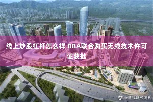 线上炒股杠杆怎么样 BBA联合购买无线技术许可证获批