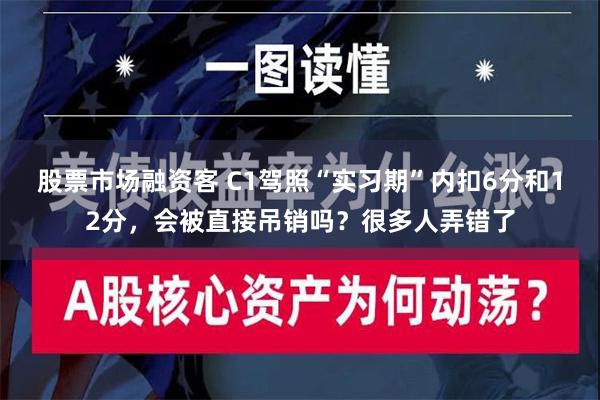 股票市场融资客 C1驾照“实习期”内扣6分和12分，会被直接吊销吗？很多人弄错了