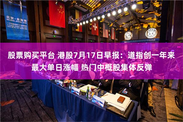 股票购买平台 港股7月17日早报：道指创一年来最大单日涨幅 热门中概股集体反弹