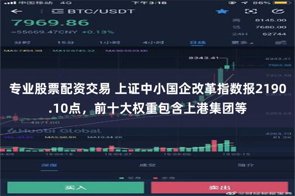 专业股票配资交易 上证中小国企改革指数报2190.10点，前十大权重包含上港集团等