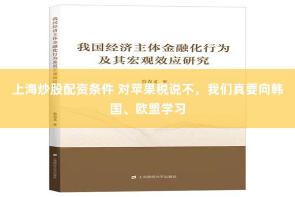 上海炒股配资条件 对苹果税说不，我们真要向韩国、欧盟学习