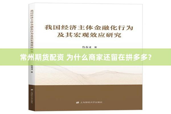 常州期货配资 为什么商家还留在拼多多？