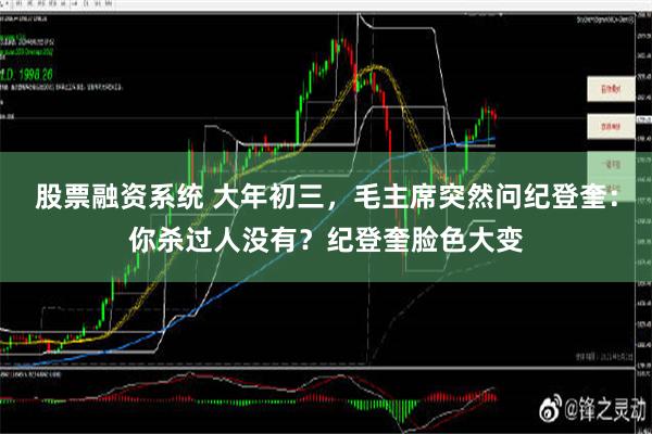 股票融资系统 大年初三，毛主席突然问纪登奎：你杀过人没有？纪登奎脸色大变