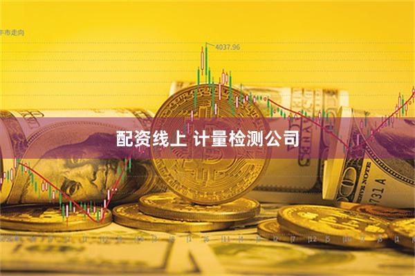 配资线上 计量检测公司