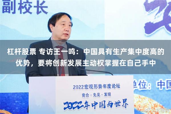 杠杆股票 专访王一鸣：中国具有生产集中度高的优势，要将创新发展主动权掌握在自己手中