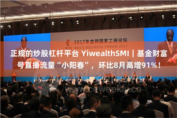 正规的炒股杠杆平台 YiwealthSMI｜基金财富号直播流量“小阳春”，环比8月高增91%！