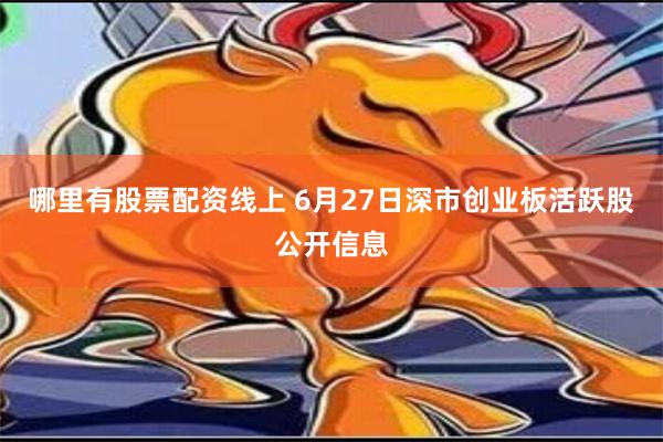 哪里有股票配资线上 6月27日深市创业板活跃股公开信息