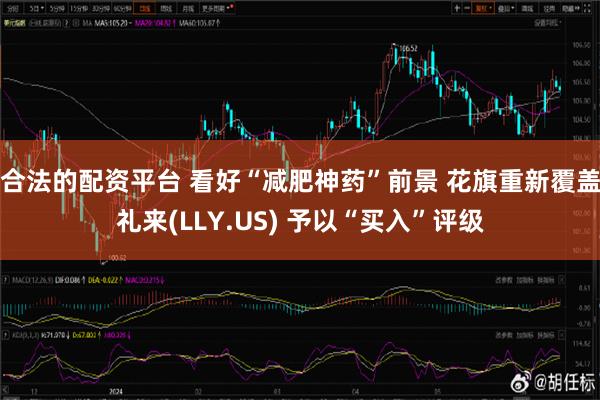 合法的配资平台 看好“减肥神药”前景 花旗重新覆盖礼来(LLY.US) 予以“买入”评级