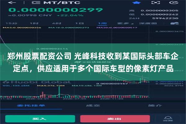 郑州股票配资公司 光峰科技收到某国际头部车企定点，供应适用于多个国际车型的像素灯产品