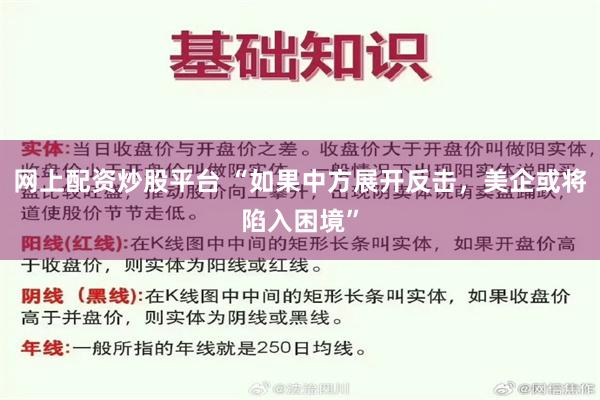 网上配资炒股平台 “如果中方展开反击，美企或将陷入困境”