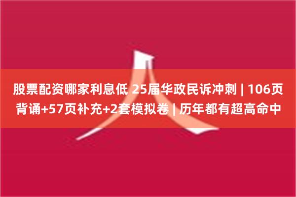 股票配资哪家利息低 25届华政民诉冲刺 | 106页背诵+57页补充+2套模拟卷 | 历年都有超高命中