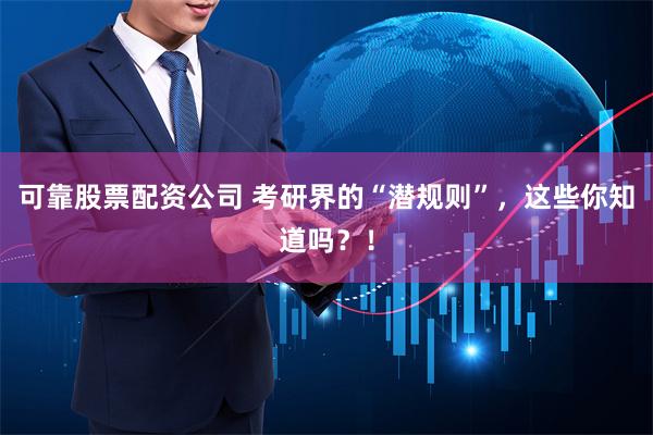 可靠股票配资公司 考研界的“潜规则”，这些你知道吗？！