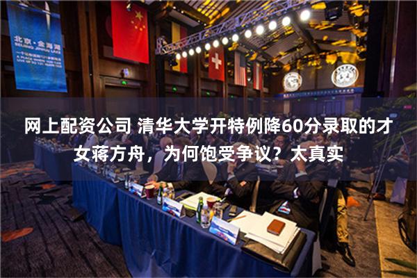 网上配资公司 清华大学开特例降60分录取的才女蒋方舟，为何饱受争议？太真实