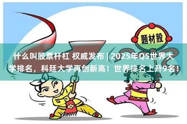 什么叫股票杆杠 权威发布 | 2025年QS世界大学排名，科廷大学再创新高！世界排名上升9名！