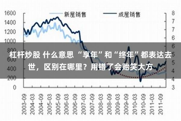 杠杆炒股 什么意思 “享年”和“终年”都表达去世，区别在哪里？用错了会贻笑大方