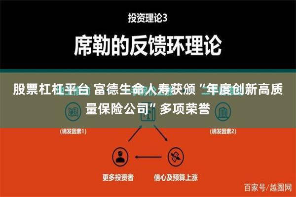 股票杠杠平台 富德生命人寿获颁“年度创新高质量保险公司”多项荣誉