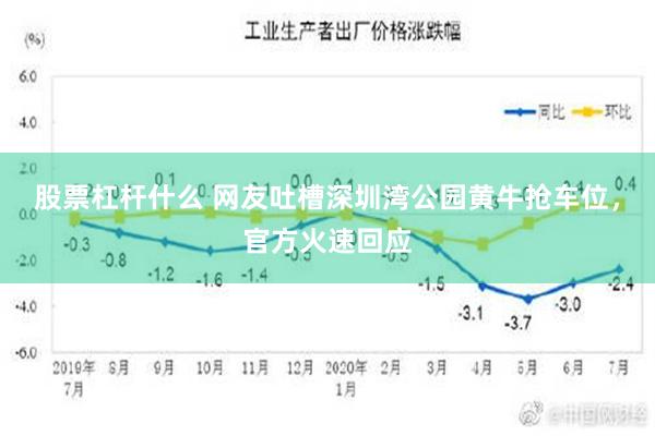 股票杠杆什么 网友吐槽深圳湾公园黄牛抢车位，官方火速回应