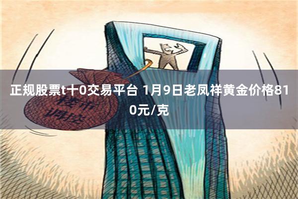 正规股票t十0交易平台 1月9日老凤祥黄金价格810元/克