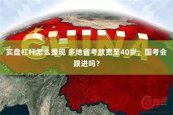 实盘杠杆怎么提现 多地省考放宽至40岁，国考会跟进吗？