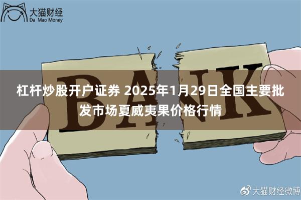 杠杆炒股开户证券 2025年1月29日全国主要批发市场夏威夷果价格行情